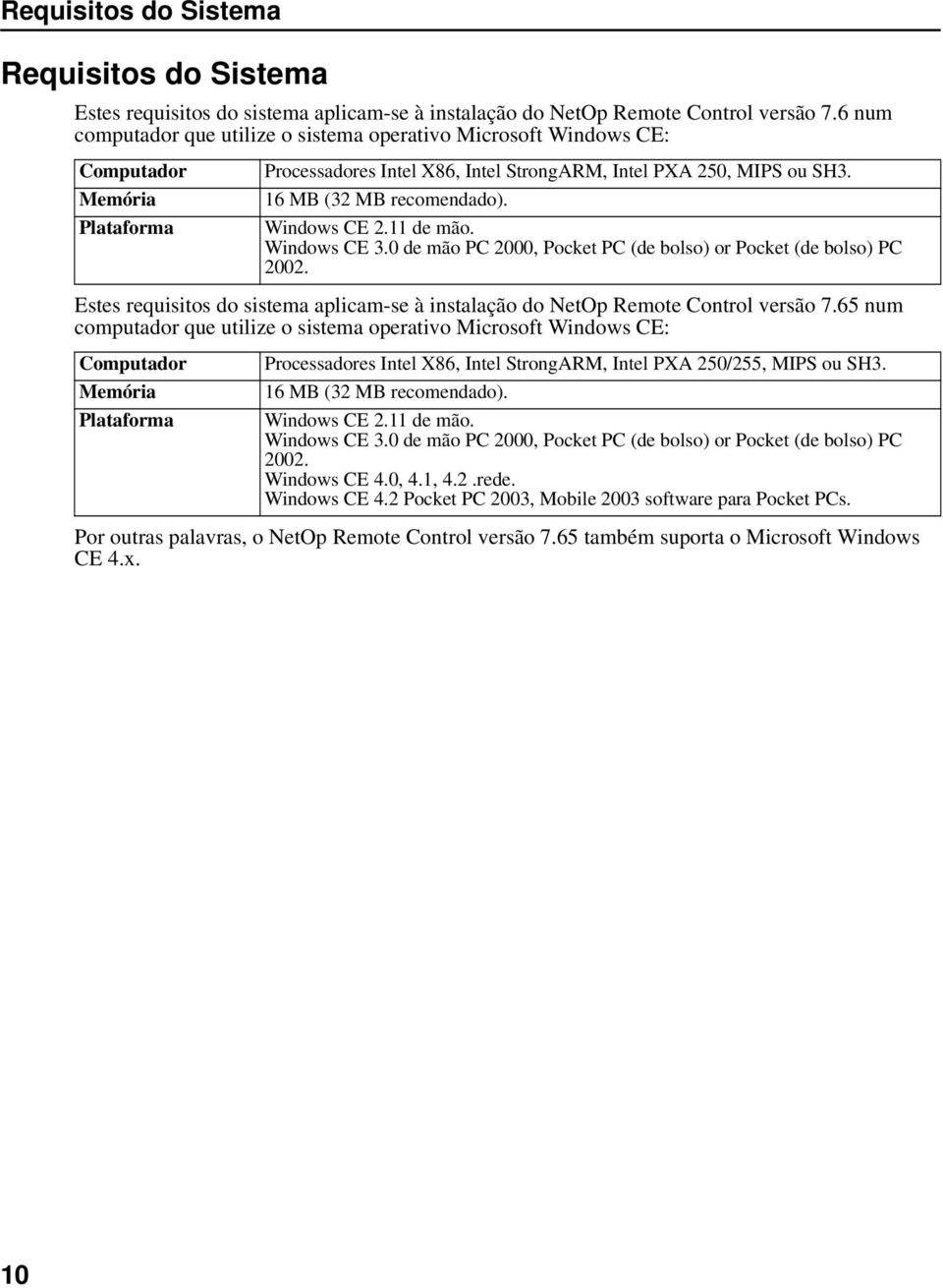 Windows CE 2.11 de mão. Windows CE 3.0 de mão PC 2000, Pocket PC (de bolso) or Pocket (de bolso) PC 2002. Estes requisitos do sistema aplicam-se à instalação do NetOp Remote Control versão 7.