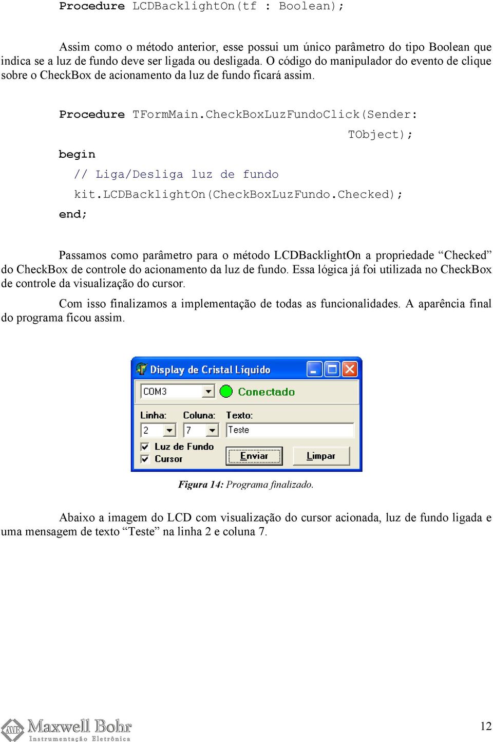 lcdbacklighton(checkboxluzfundo.checked); Passamos como parâmetro para o método LCDBacklightOn a propriedade Checked do CheckBox de controle do acionamento da luz de fundo.