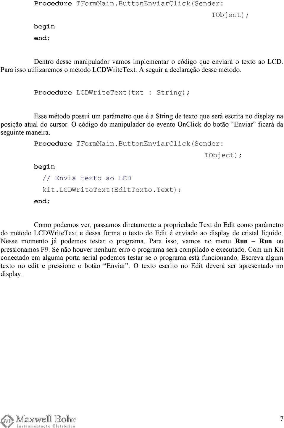 O código do manipulador do evento OnClick do botão Enviar ficará da seguinte maneira. Procedure TFormMain.ButtonEnviarClick(Sender: // Envia texto ao LCD kit.lcdwritetext(edittexto.