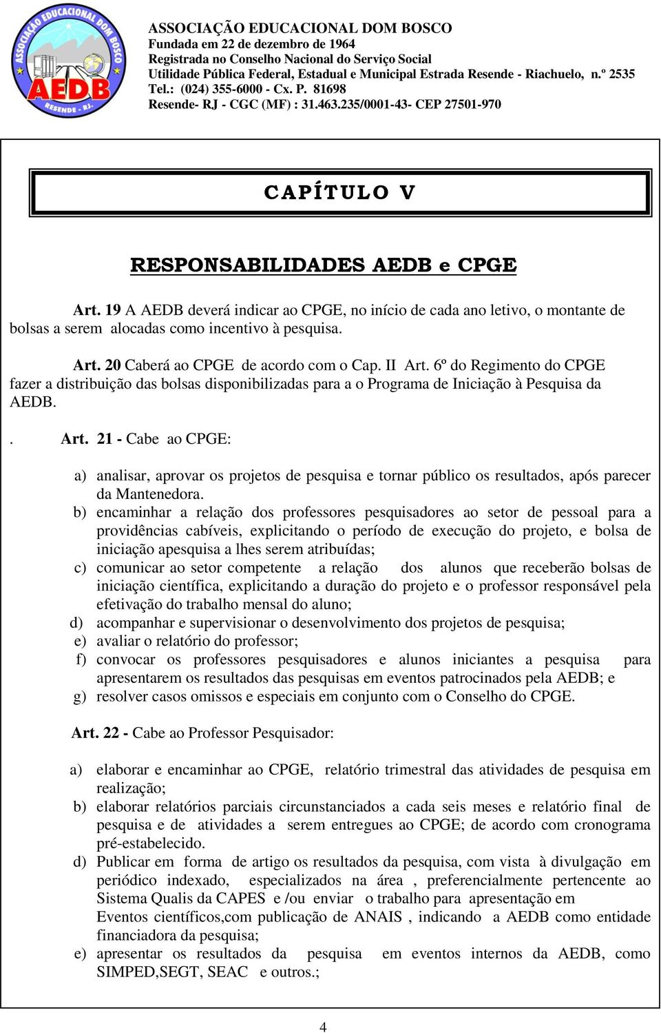 b) encaminhar a relação dos professores pesquisadores ao setor de pessoal para a providências cabíveis, explicitando o período de execução do projeto, e bolsa de iniciação apesquisa a lhes serem