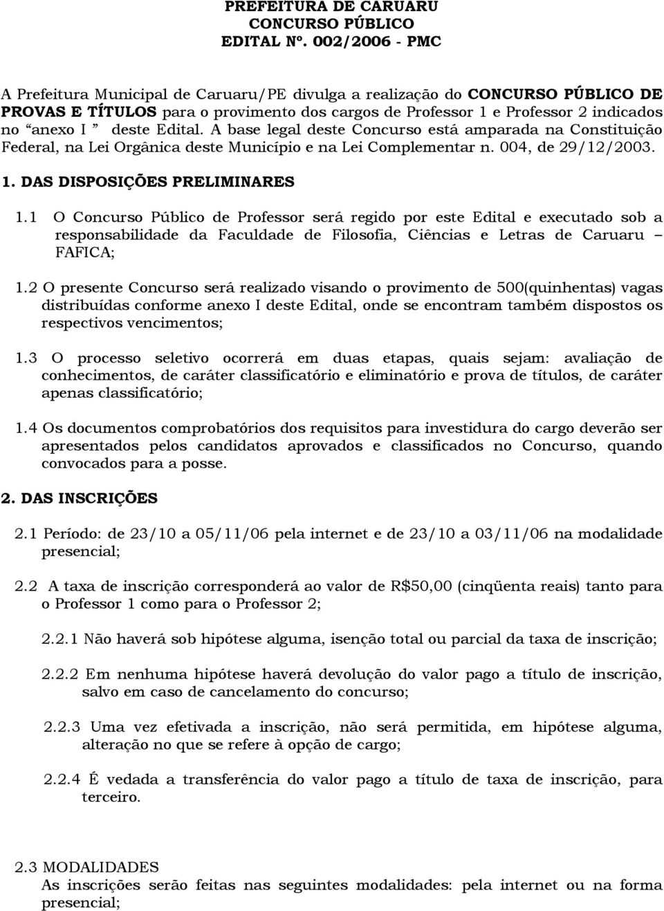 Edital. A base legal deste Concurso está amparada na Constituição Federal, na Lei Orgânica deste Município e na Lei Complementar n. 004, de 29/12/2003. 1. DAS DISPOSIÇÕES PRELIMINARES 1.