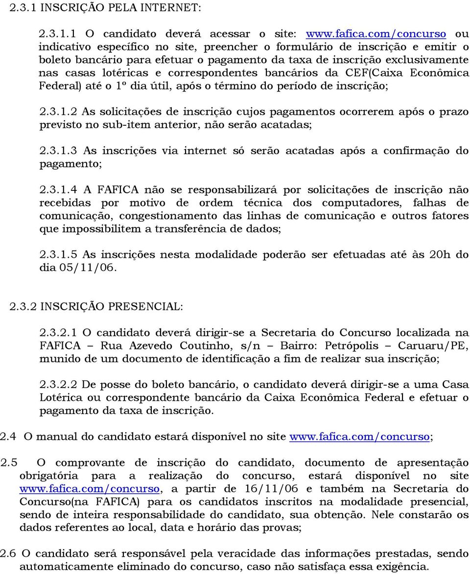 correspondentes bancários da CEF(Caixa Econômica Federal) até o 1º dia útil, após o término do período de inscrição; 2.3.1.2 As solicitações de inscrição cujos pagamentos ocorrerem após o prazo previsto no sub-item anterior, não serão acatadas; 2.