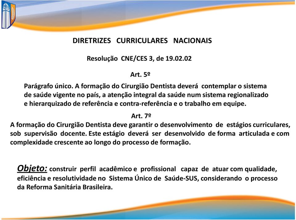 contra-referência e o trabalho em equipe. Art. 7º A formação do Cirurgião Dentista deve garantir o desenvolvimento de estágios curriculares, sob supervisão docente.