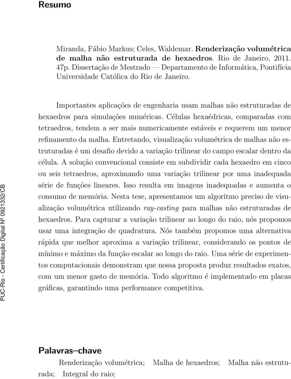 Importantes aplicações de engenharia usam malhas não estruturadas de hexaedros para simulações numéricas.