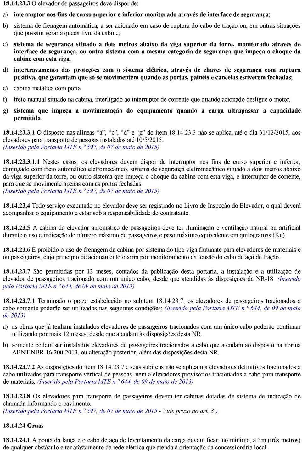 caso de ruptura do cabo de tração ou, em outras situações que possam gerar a queda livre da cabine; c) sistema de segurança situado a dois metros abaixo da viga superior da torre, monitorado através