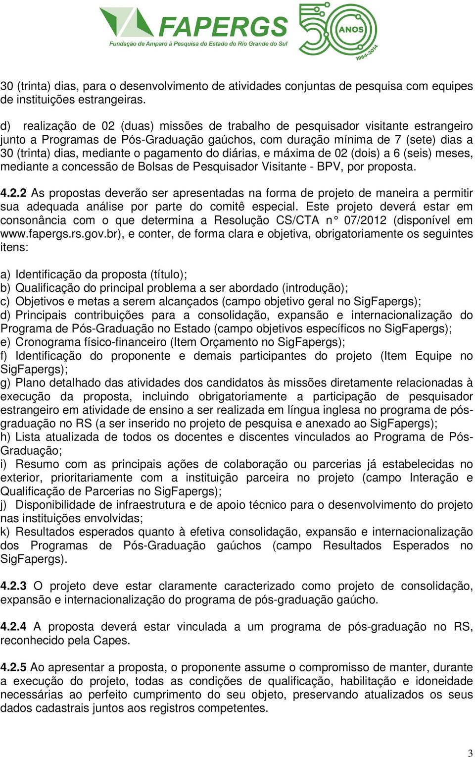 pagamento do diárias, e máxima de 02 (dois) a 6 (seis) meses, mediante a concessão de Bolsas de Pesquisador Visitante - BPV, por proposta. 4.2.2 As propostas deverão ser apresentadas na forma de projeto de maneira a permitir sua adequada análise por parte do comitê especial.