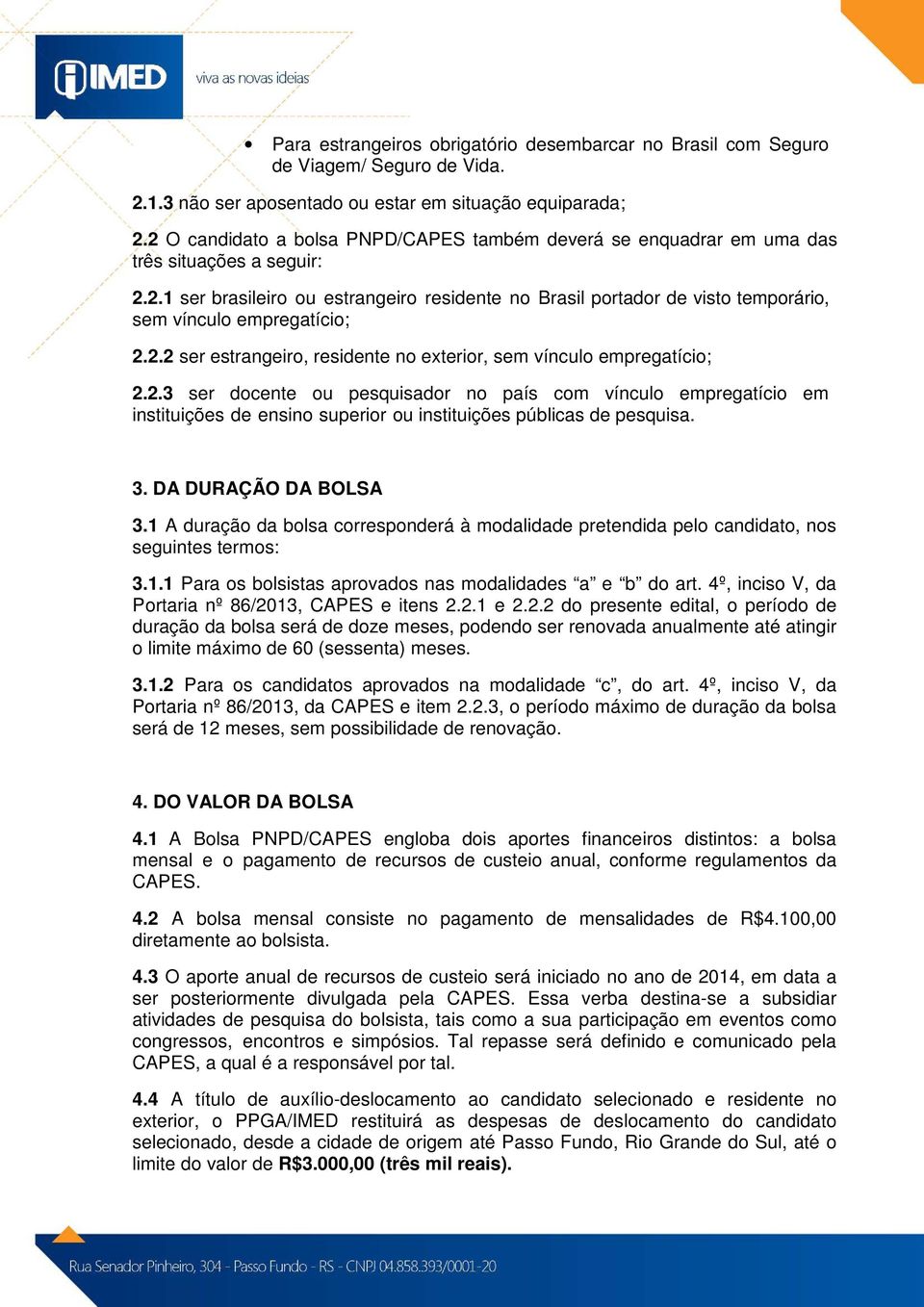 2.2 ser estrangeiro, residente no exterior, sem vínculo empregatício; 2.2.3 ser docente ou pesquisador no país com vínculo empregatício em instituições de ensino superior ou instituições públicas de pesquisa.