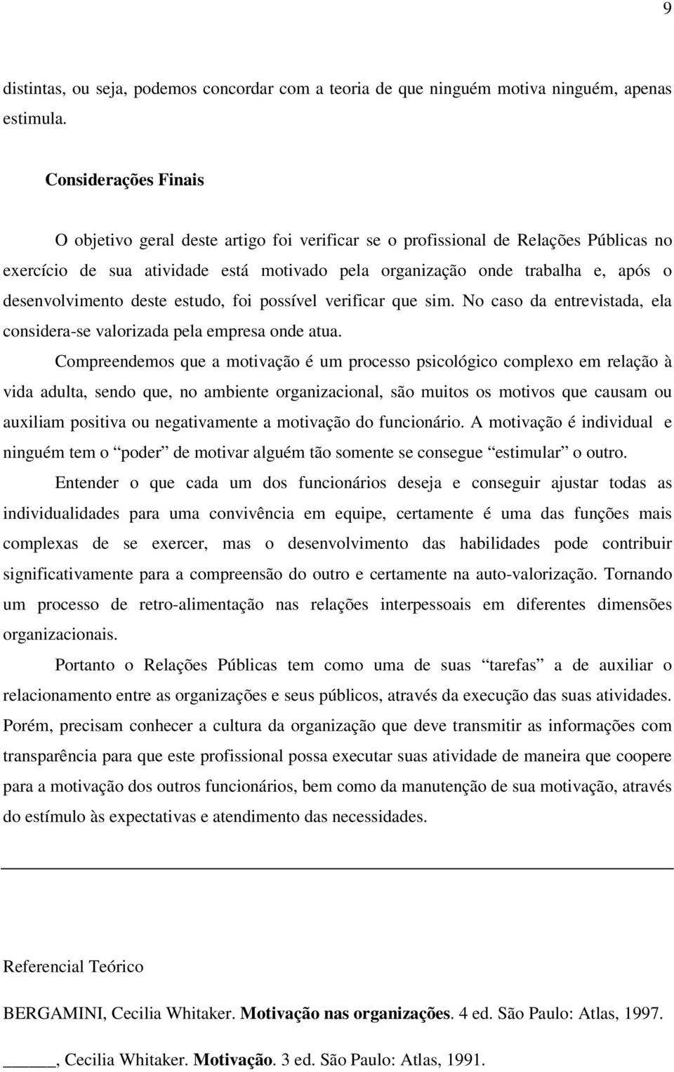 desenvolvimento deste estudo, foi possível verificar que sim. No caso da entrevistada, ela considera-se valorizada pela empresa onde atua.