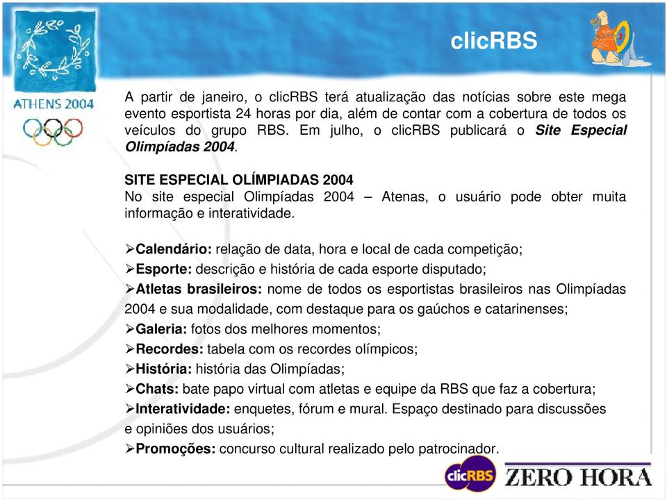 Calendário: relação de data, hora e local de cada competição; Esporte: descrição e história de cada esporte disputado; Atletas brasileiros: nome de todos os esportistas brasileiros nas Olimpíadas
