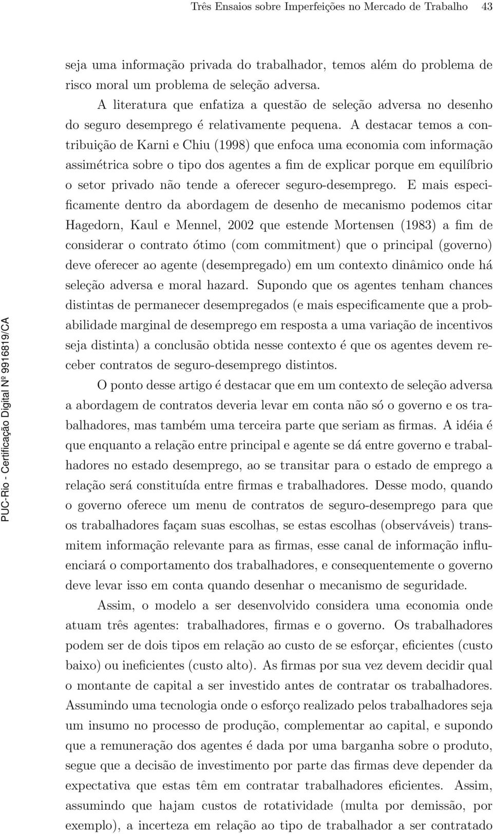 A destacar temos a contribuição de Karni e Chiu (1998) que enfoca uma economia com informação assimétrica sobre o tipo dos agentes a fim de explicar porque em equilíbrio o setor privado não tende a