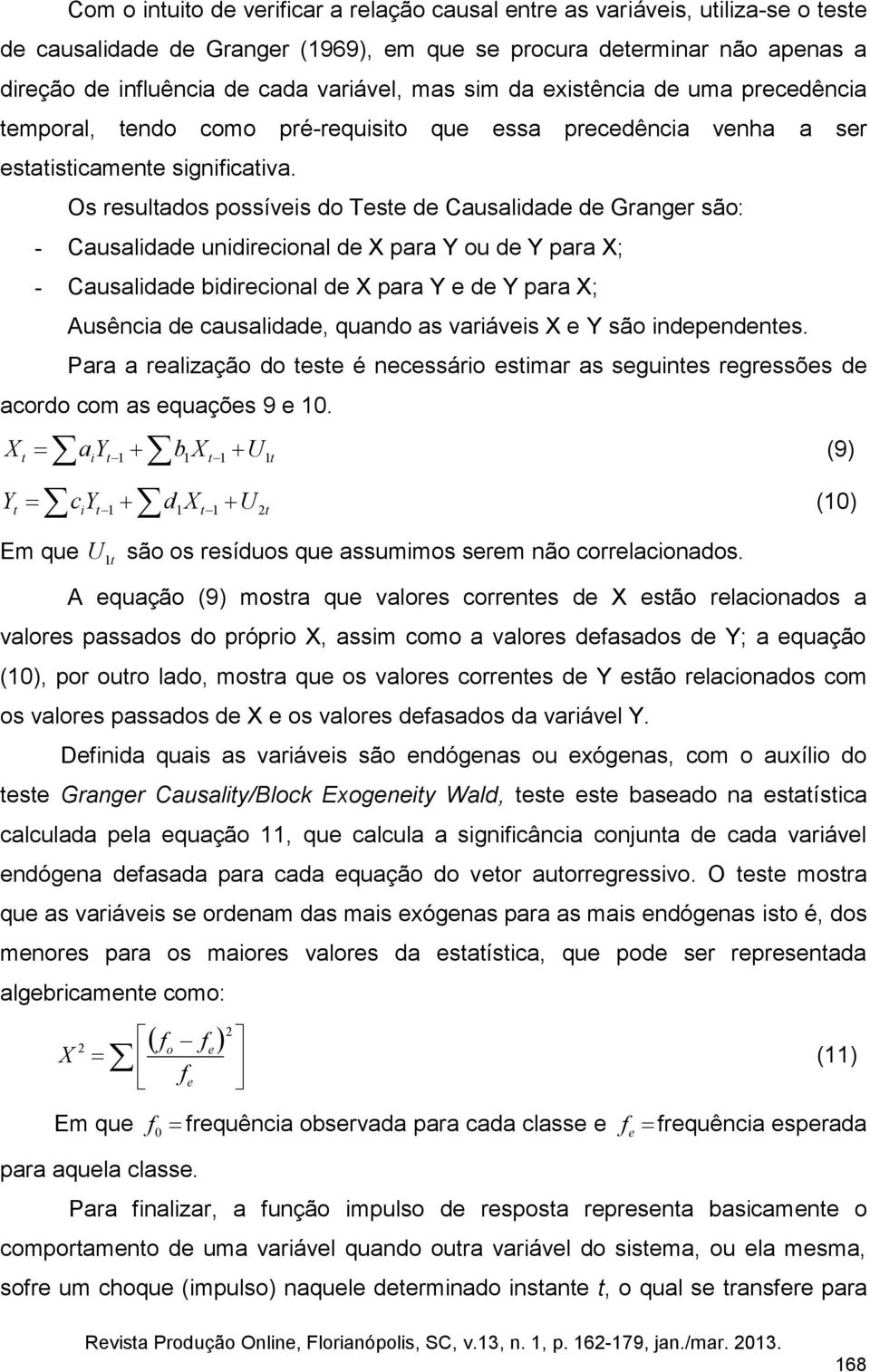 Os resultados possíveis do Teste de Causalidade de Granger são: - Causalidade unidirecional de X para Y ou de Y para X; - Causalidade bidirecional de X para Y e de Y para X; Ausência de causalidade,