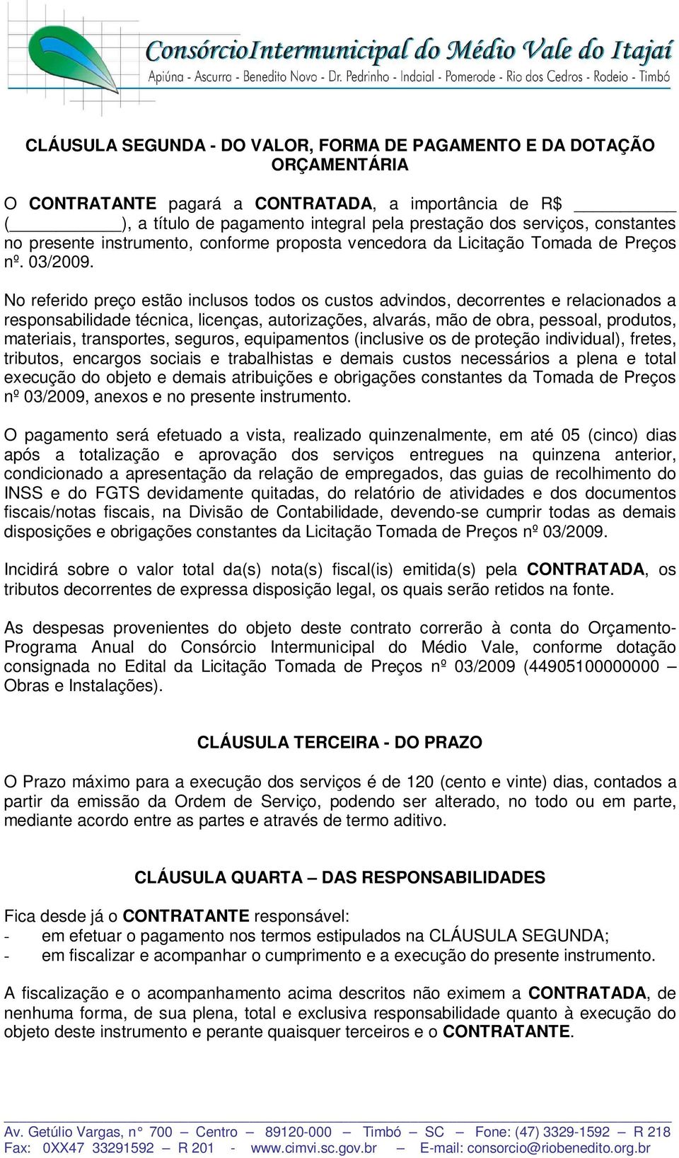 No referido preço estão inclusos todos os custos advindos, decorrentes e relacionados a responsabilidade técnica, licenças, autorizações, alvarás, mão de obra, pessoal, produtos, materiais,