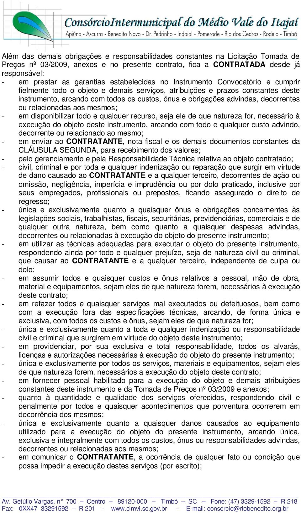 advindas, decorrentes ou relacionadas aos mesmos; - em disponibilizar todo e qualquer recurso, seja ele de que natureza for, necessário à execução do objeto deste instrumento, arcando com todo e