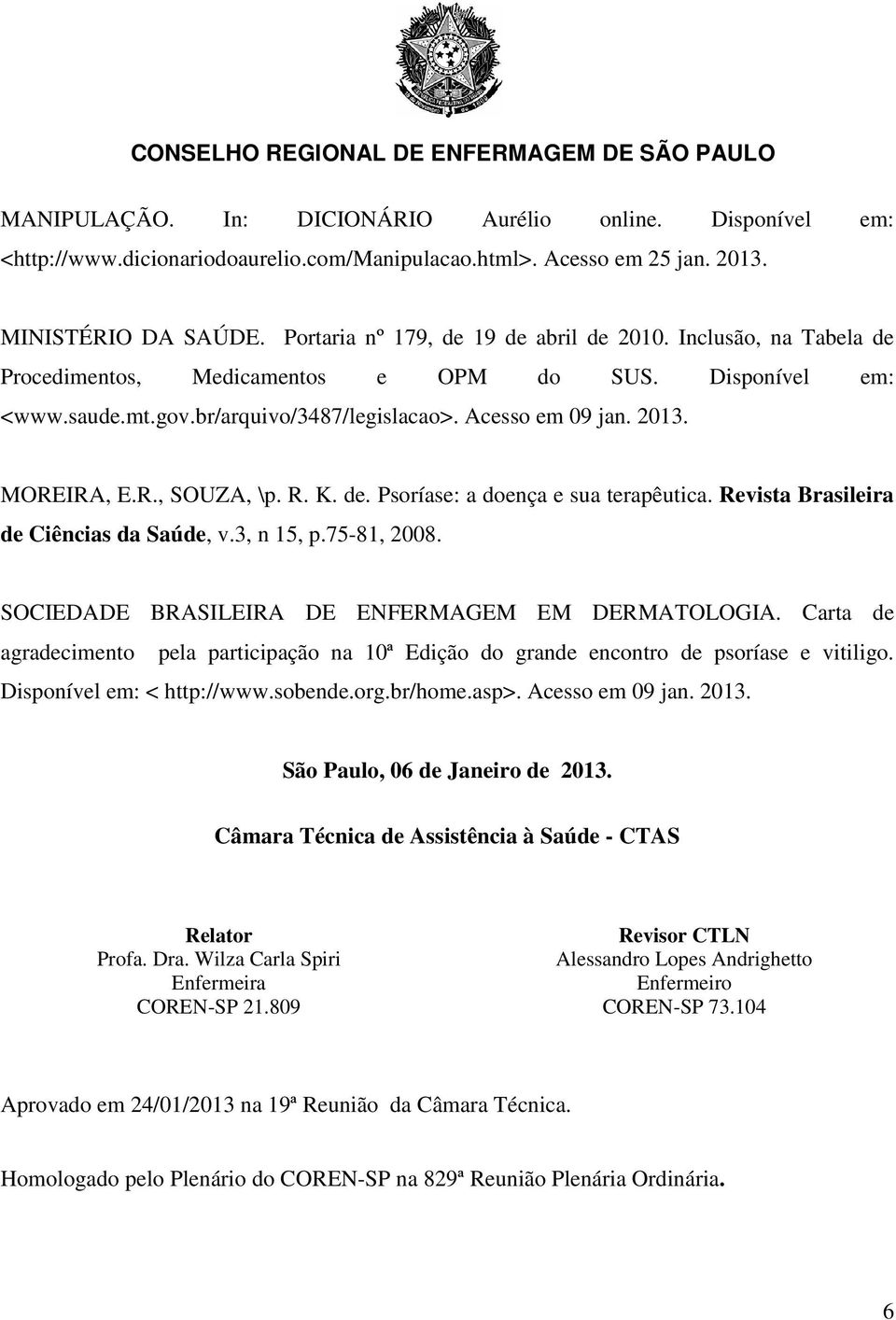 Revista Brasileira de Ciências da Saúde, v.3, n 15, p.75-81, 2008. SOCIEDADE BRASILEIRA DE ENFERMAGEM EM DERMATOLOGIA.