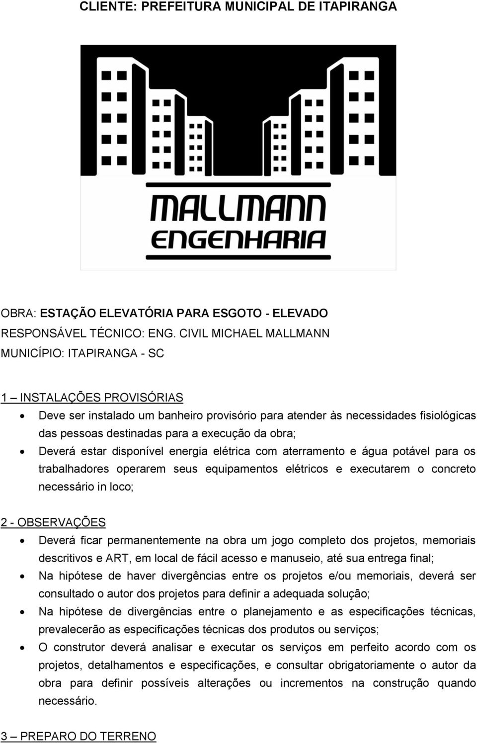 da obra; Deverá estar disponível energia elétrica com aterramento e água potável para os trabalhadores operarem seus equipamentos elétricos e executarem o concreto necessário in loco; 2 - OBSERVAÇÕES