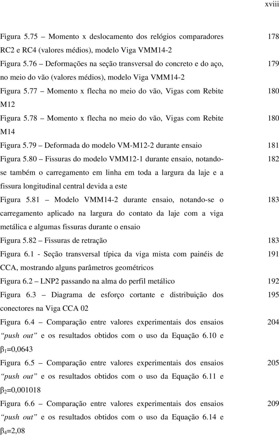 78 Momento x flecha no meio do vão, Vigas com Rebite 180 M14 Figura 5.79 Deformada do modelo VM-M12-2 durante ensaio 181 Figura 5.