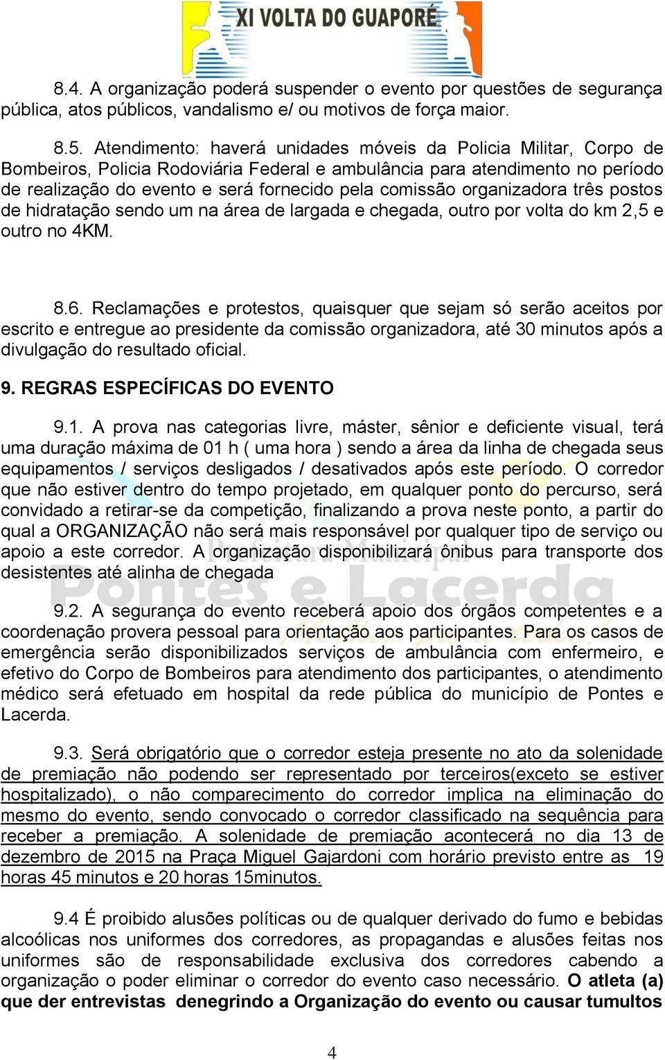 organizadora três postos de hidratação sendo um na área de largada e chegada, outro por volta do km 2,5 e outro no 4KM. 8.6.