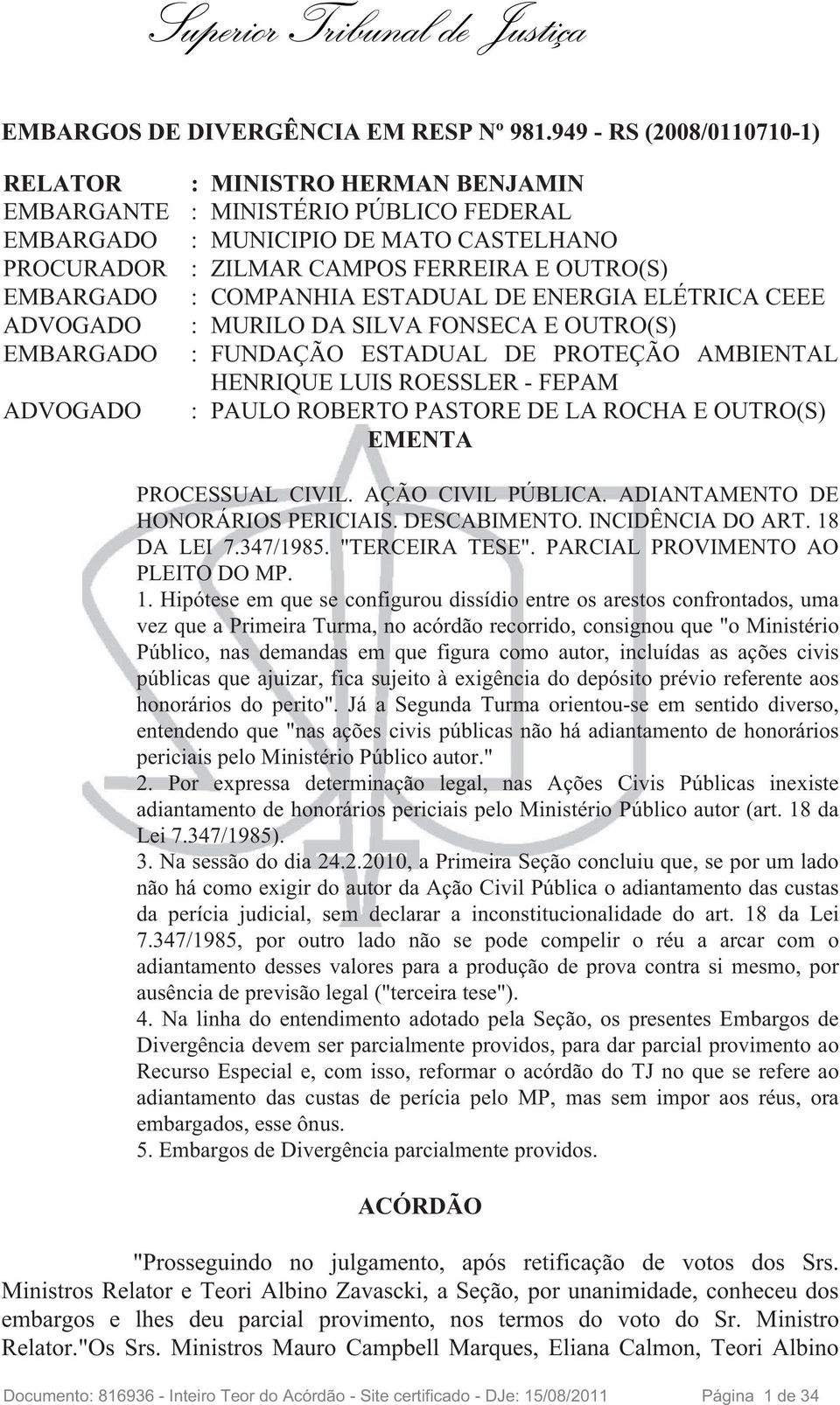 COMPANHIA ESTADUAL DE ENERGIA ELÉTRICA CEEE ADVOGADO : MURILO DA SILVA FONSECA E OUTRO(S) EMBARGADO : FUNDAÇÃO ESTADUAL DE PROTEÇÃO AMBIENTAL HENRIQUE LUIS ROESSLER- FEPAM ADVOGADO : PAULO ROBERTO