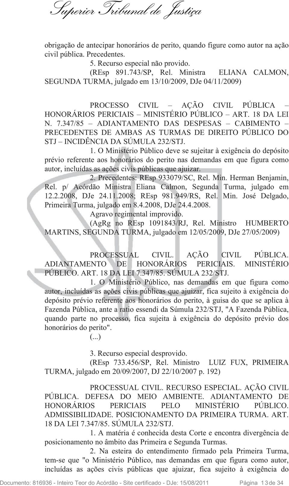 347/85 ADIANTAMENTO DAS DESPESAS CABIMENTO PRECEDENTES DE AMBAS AS TURMAS DE DIREITO PÚBLICO DO STJ INCIDÊNCIA DA SÚMULA 232/STJ. 1.