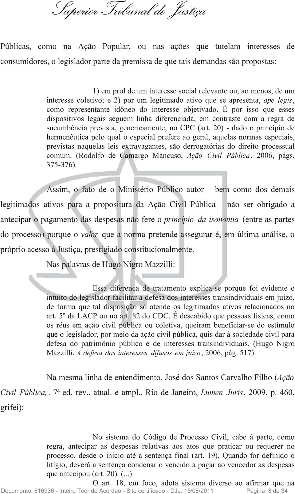 É por isso que esses dispositivos legais seguem linha diferenciada, em contraste com a regra de sucumbência prevista, genericamente, no CPC(art.