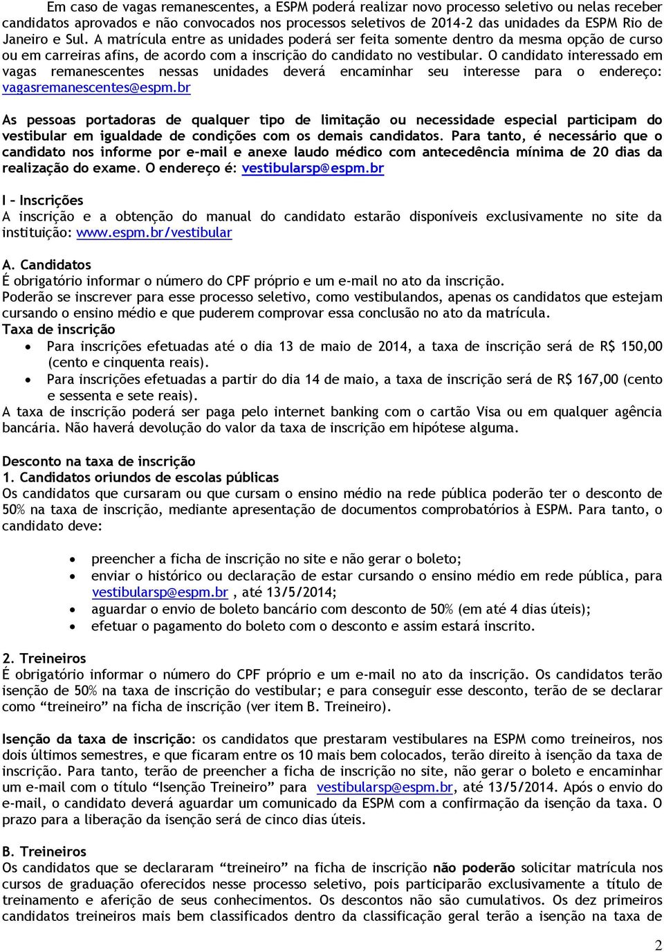 O candidato interessado em vagas remanescentes nessas unidades deverá encaminhar seu interesse para o endereço: vagasremanescentes@espm.