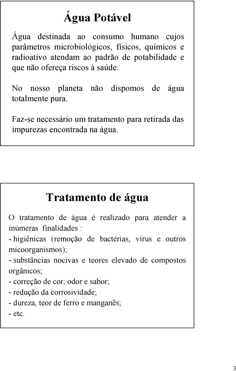 Tratamento de água O tratamento de água é realizado para atender a inúmeras finalidades : - higiênicas (remoção de bactérias, vírus e outros micoorganismos); -