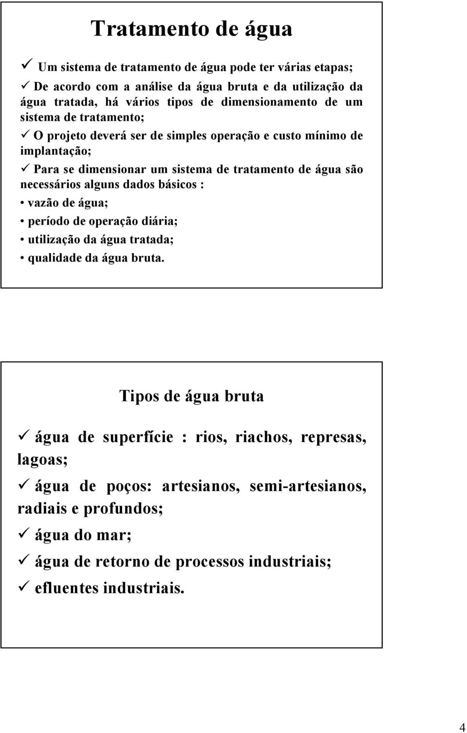 são necessários alguns dados básicos : vazão de água; período de operação diária; utilização da água tratada; qualidade da água bruta.