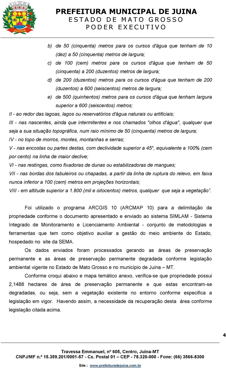 largura superior a 600 (seiscentos) metros; II - ao redor das lagoas, lagos ou reservatórios d'água naturais ou artificiais; III - nas nascentes, ainda que intermitentes e nos chamados "olhos