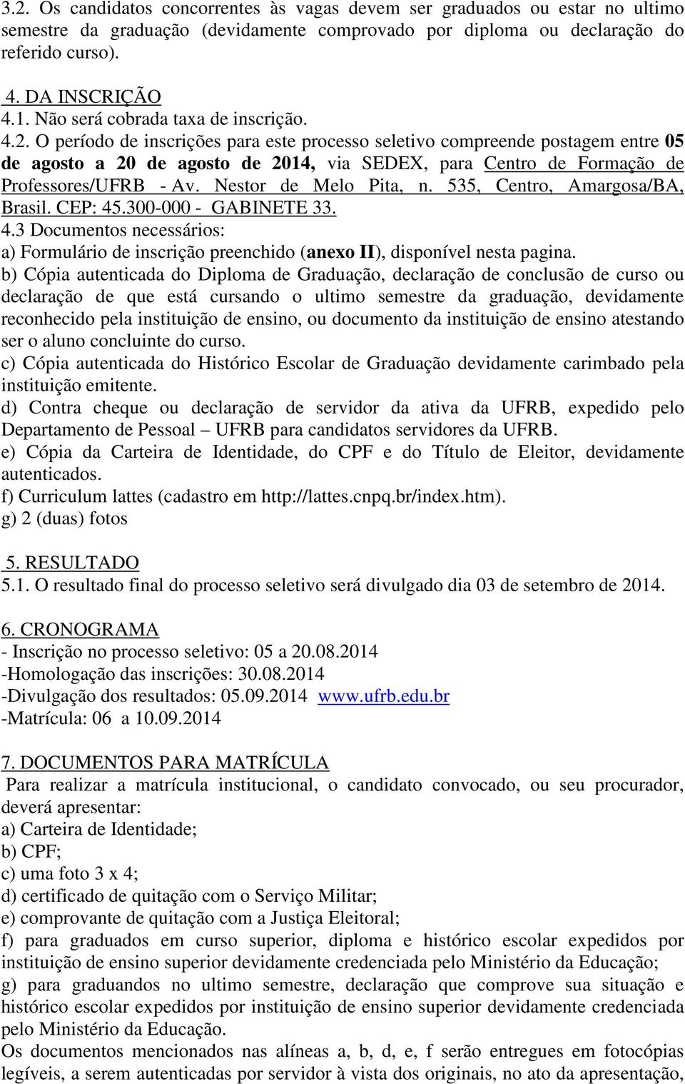 O período de inscrições para este processo seletivo compreende postagem entre 05 de agosto a 20 de agosto de 2014, via SEDEX, para Centro de Formação de Professores/UFRB - Av. Nestor de Melo Pita, n.
