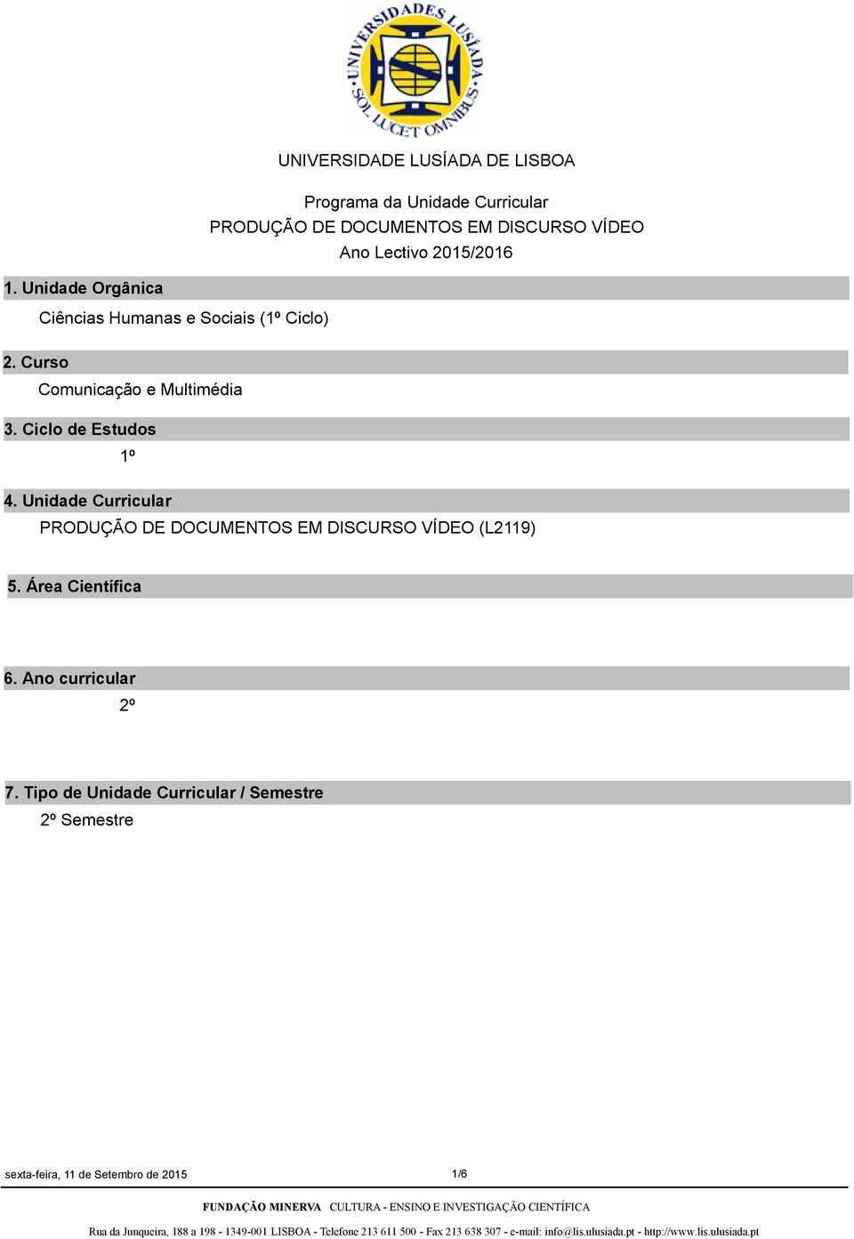 Ciclo de Estudos 1º 4. Unidade Curricular PRODUÇÃO DE DOCUMENTOS EM DISCURSO VÍDEO (L2119) 5.