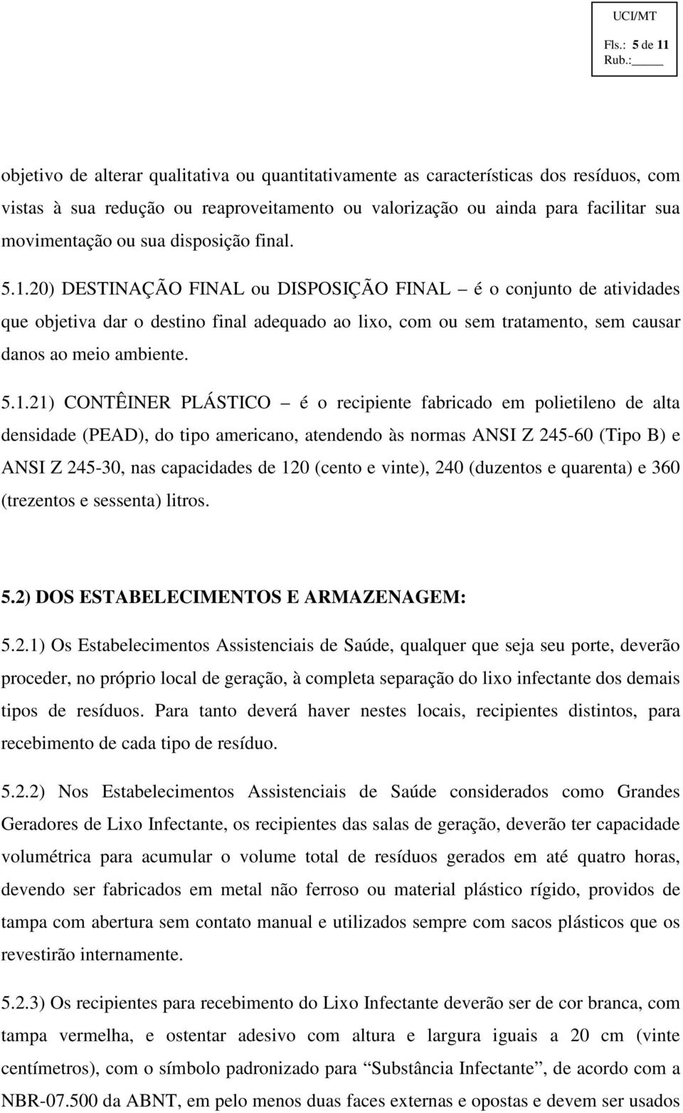 20) DESTINAÇÃO FINAL ou DISPOSIÇÃO FINAL é o conjunto de atividades que objetiva dar o destino final adequado ao lixo, com ou sem tratamento, sem causar danos ao meio ambiente. 5.1.