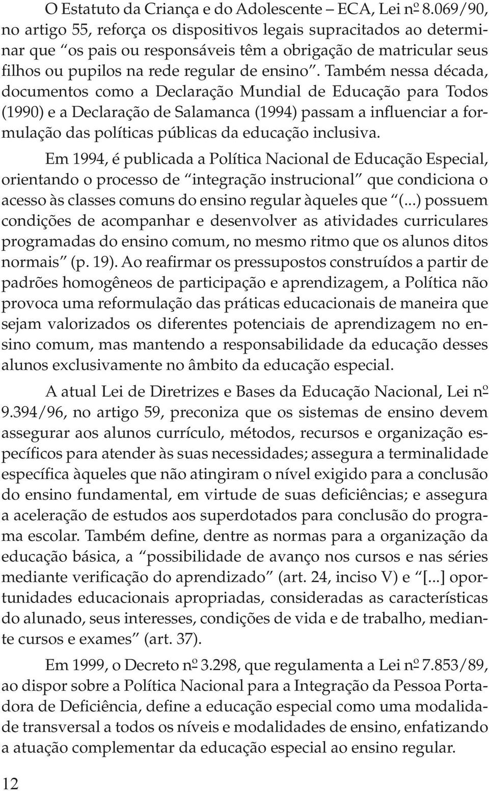 Também nessa década, documentos como a Declaração Mundial de Educação para Todos (1990) e a Declaração de Salamanca (1994) passam a influenciar a formulação das políticas públicas da educação