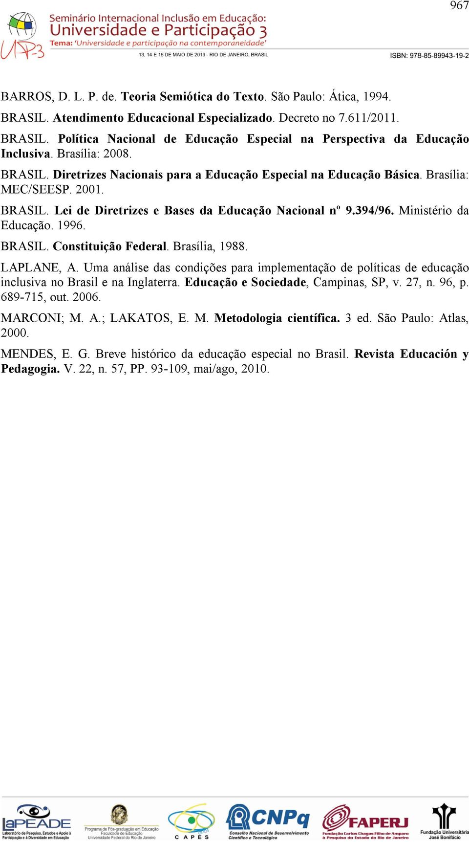 Ministério da Educação. 1996. BRASIL. Constituição Federal. Brasília, 1988. LAPLANE, A. Uma análise das condições para implementação de políticas de educação inclusiva no Brasil e na Inglaterra.