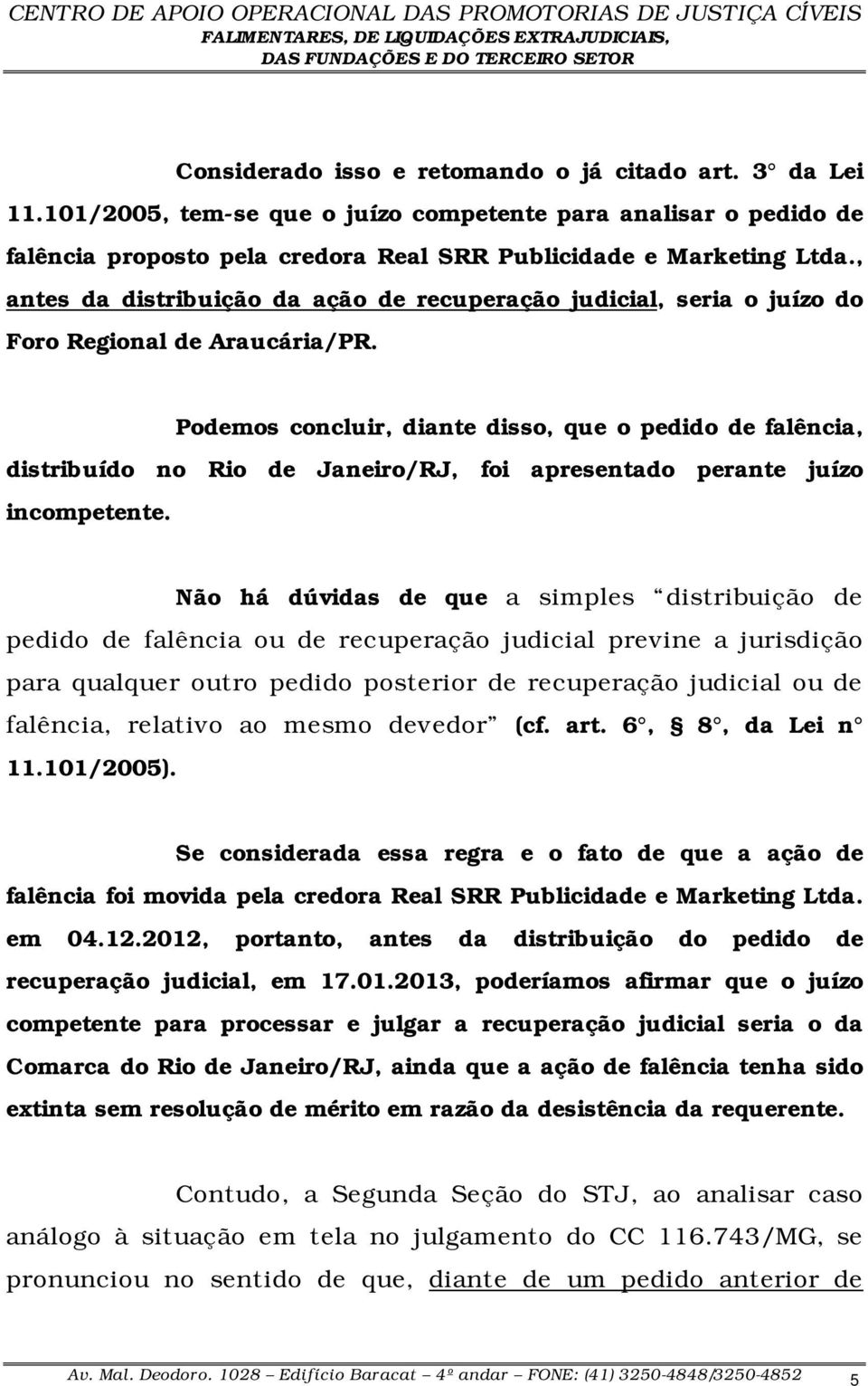 Podemos concluir, diante disso, que o pedido de falência, distribuído no Rio de Janeiro/RJ, foi apresentado perante juízo incompetente.