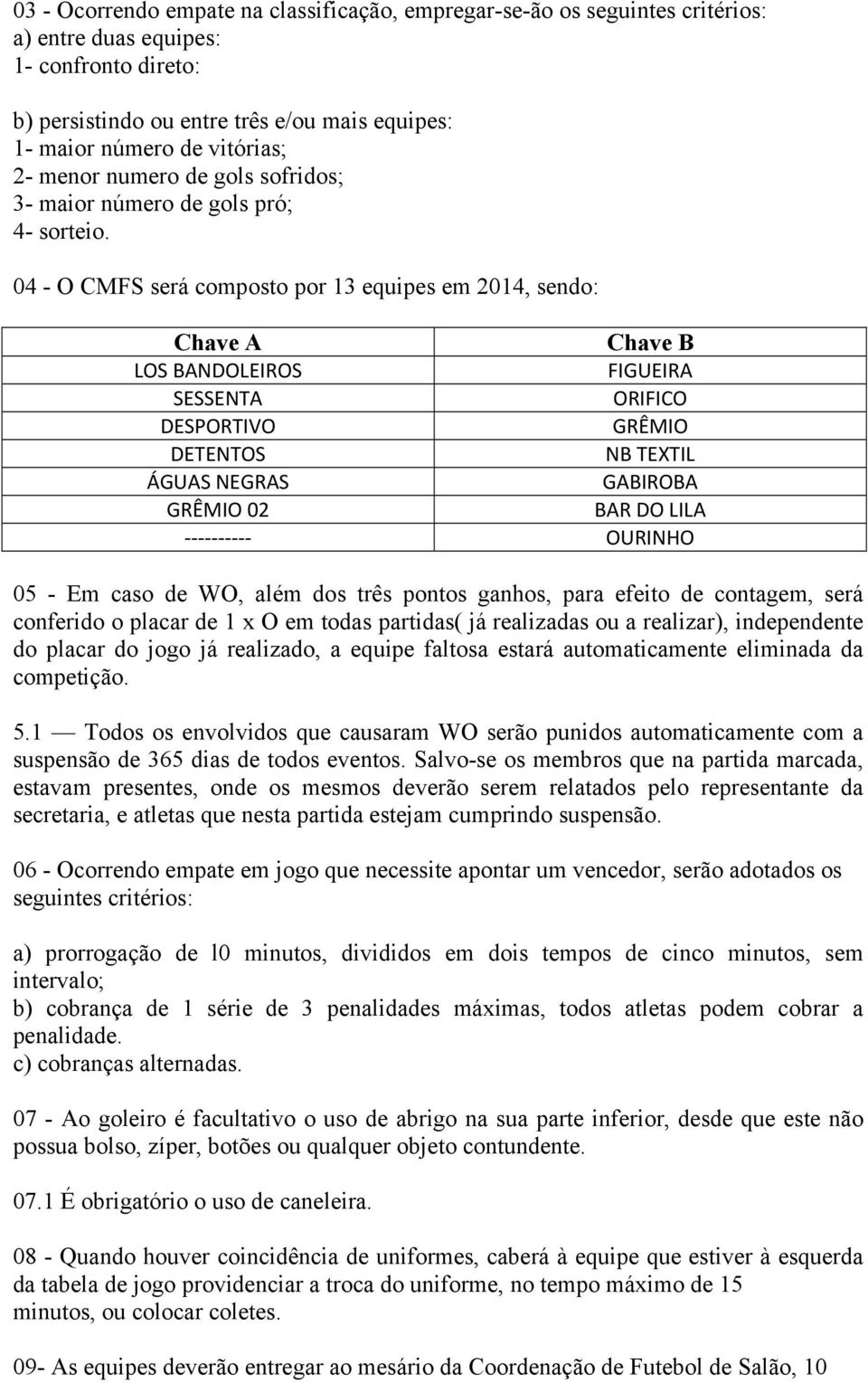 04 - O CMFS será composto por 13 equipes em 2014, sendo: Chave A Chave B LOS BANDOLEIROS FIGUEIRA SESSENTA ORIFICO DESPORTIVO GRÊMIO DETENTOS NB TEXTIL ÁGUAS NEGRAS GABIROBA GRÊMIO 02 BAR DO LILA