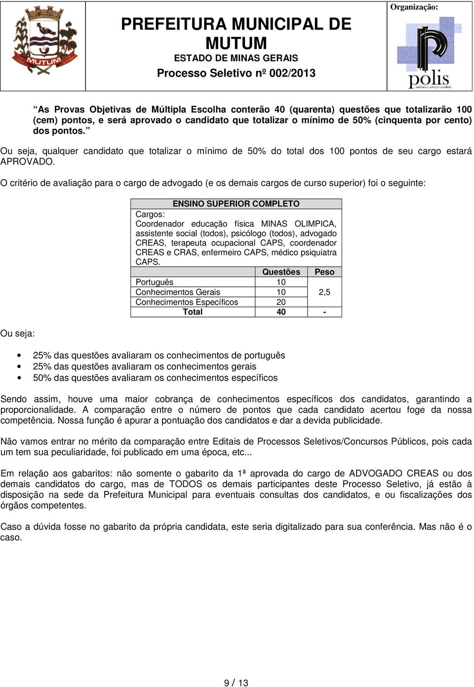 O critério de avaliação para o cargo de advogado (e os demais cargos de curso superior) foi o seguinte: Ou seja: ENSINO SUPERIOR COMPLETO Cargos: Coordenador educação física MINAS OLIMPICA,