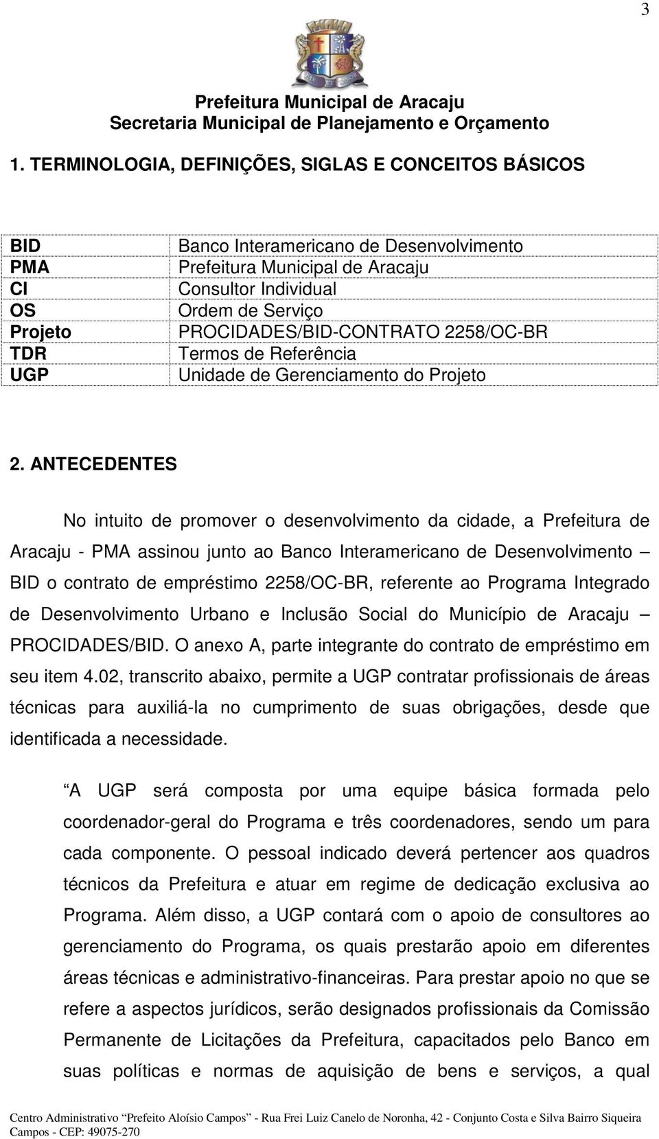 ANTECEDENTES No intuito de promover o desenvolvimento da cidade, a Prefeitura de Aracaju - PMA assinou junto ao Banco Interamericano de Desenvolvimento BID o contrato de empréstimo 2258/OC-BR,