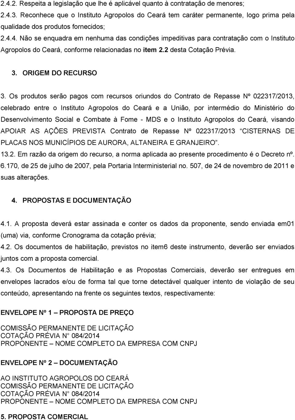 4. Não se enquadra em nenhuma das condições impeditivas para contratação com o Instituto Agropolos do Ceará, conforme relacionadas no item 2.2 desta Cotação Prévia. 3. ORIGEM DO RECURSO 3.