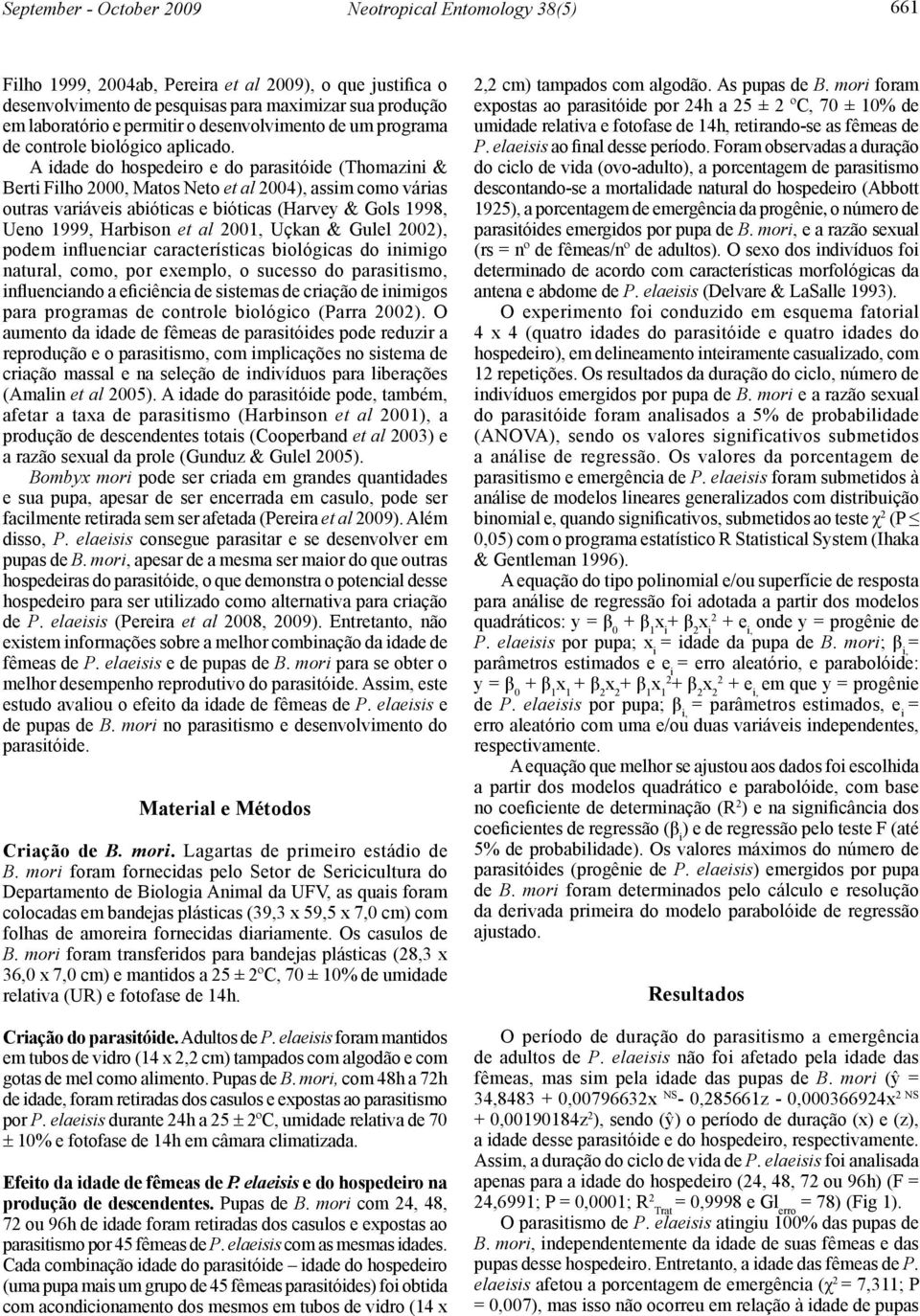 A idade do hospedeiro e do parasitóide (Thomazini & Berti Filho 2000, Matos Neto et al 2004), assim como várias outras variáveis abióticas e bióticas (Harvey & Gols 1998, Ueno 1999, Harbison et al