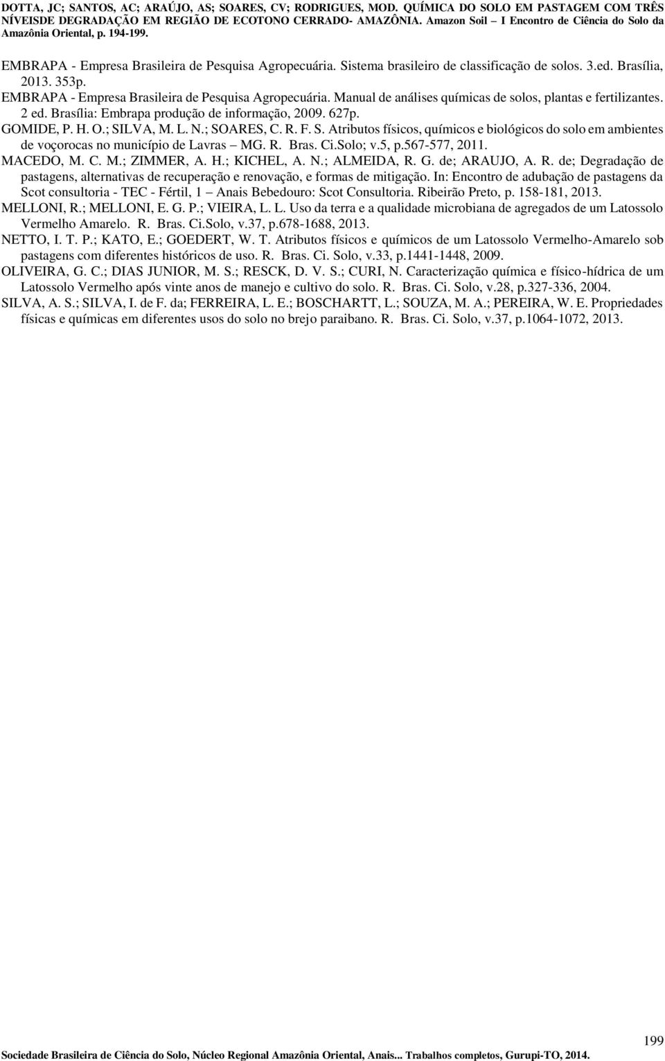 LVA, M. L. N.; SOARES, C. R. F. S. Atributos físicos, químicos e biológicos do solo em ambientes de voçorocas no município de Lavras MG. R. Bras. Ci.Solo; v.5, p.567-577, 2011. MACEDO, M. C. M.; ZIMMER, A.