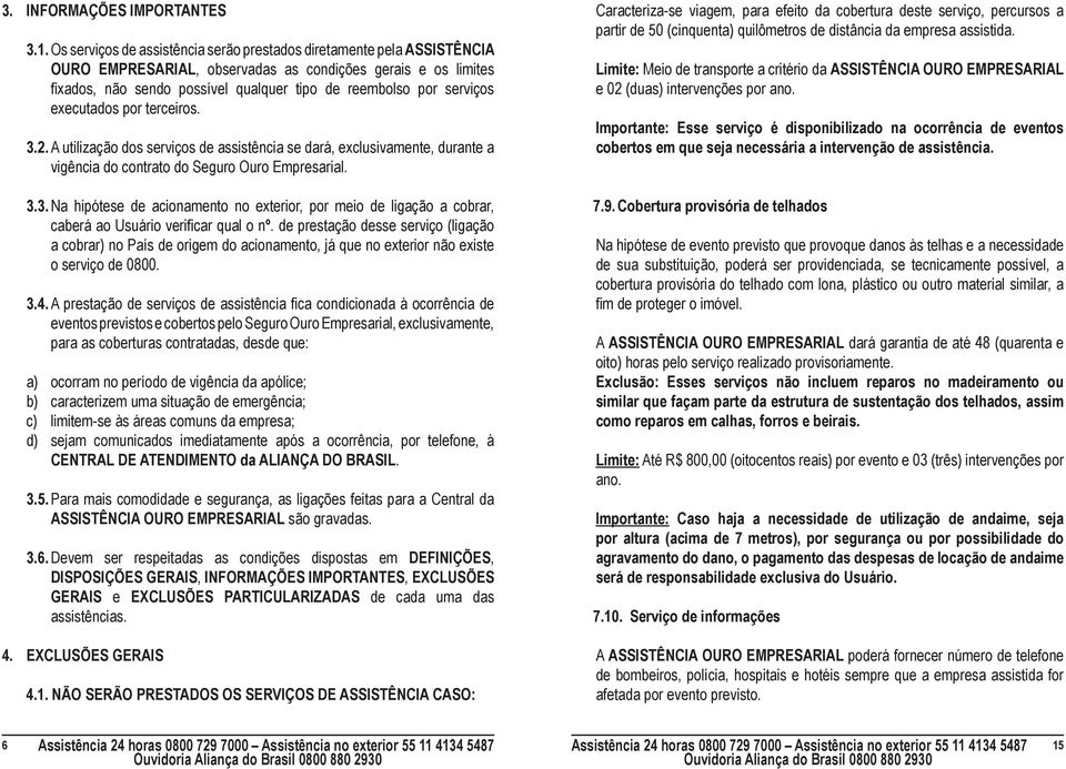 serviços executados por terceiros. 3.2. A utilização dos serviços de assistência se dará, exclusivamente, durante a vigência do contrato do Seguro Ouro Empresarial. 3.3. Na hipótese de acionamento no exterior, por meio de ligação a cobrar, caberá ao Usuário verificar qual o nº.