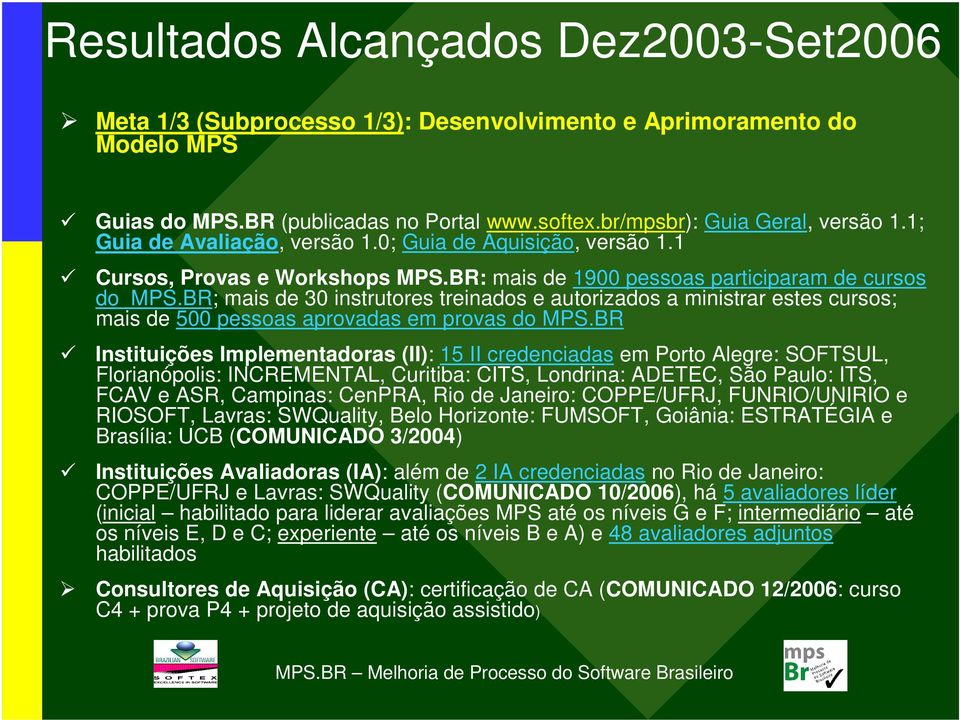 BR; mais de 30 instrutores treinados e autorizados a ministrar estes cursos; mais de 500 pessoas aprovadas em provas do MPS.