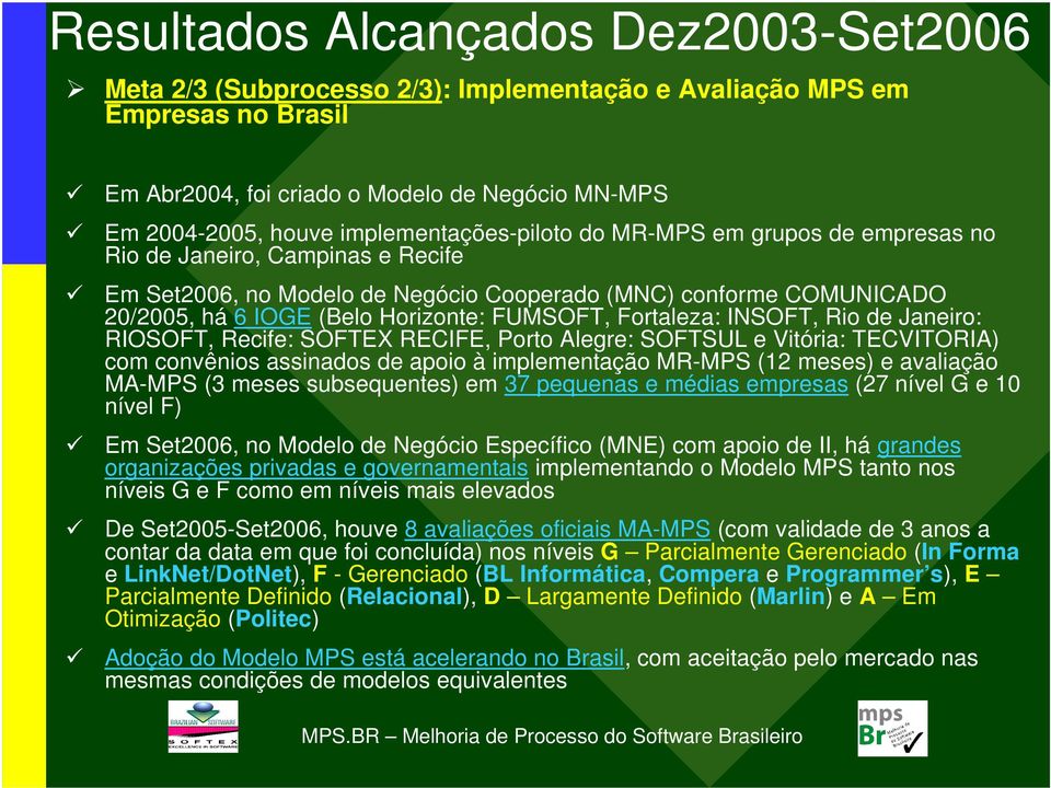 FUMSOFT, Fortaleza: INSOFT, Rio de Janeiro: RIOSOFT, Recife: SOFTEX RECIFE, Porto Alegre: SOFTSUL e Vitória: TECVITORIA) com convênios assinados de apoio à implementação MR-MPS (12 meses) e avaliação