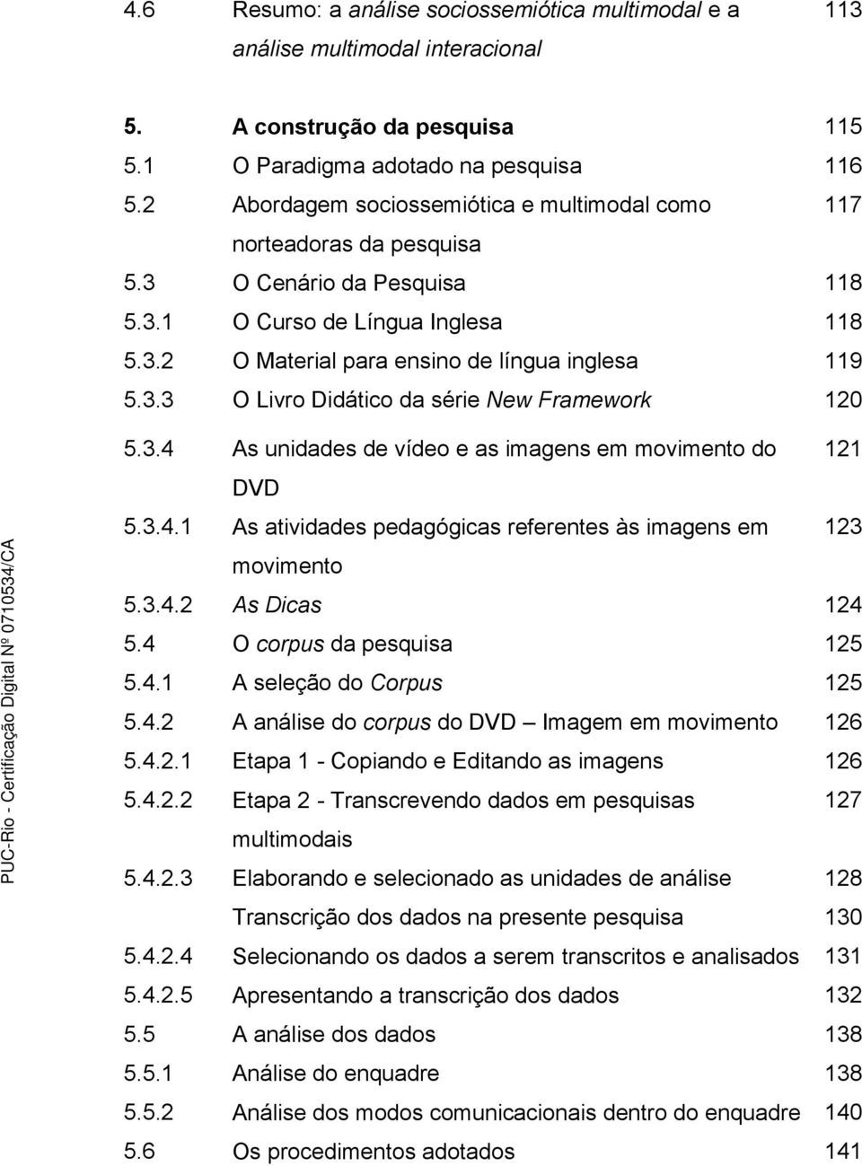 3.4 As unidades de vídeo e as imagens em movimento do 121 DVD 5.3.4.1 As atividades pedagógicas referentes às imagens em 123 movimento 5.3.4.2 As Dicas 124 5.4 O corpus da pesquisa 125 5.4.1 A seleção do Corpus 125 5.