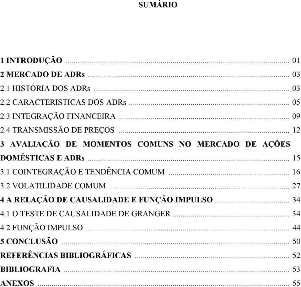 .. 15 3.1 COINTEGRAÇÃO E TENDÊNCIA COMUM... 16 3 VOLATILIDADE COMUM... 27 4 A RELAÇÃO DE CAUSALIDADE E FUNÇÃO IMPULSO... 34 4.