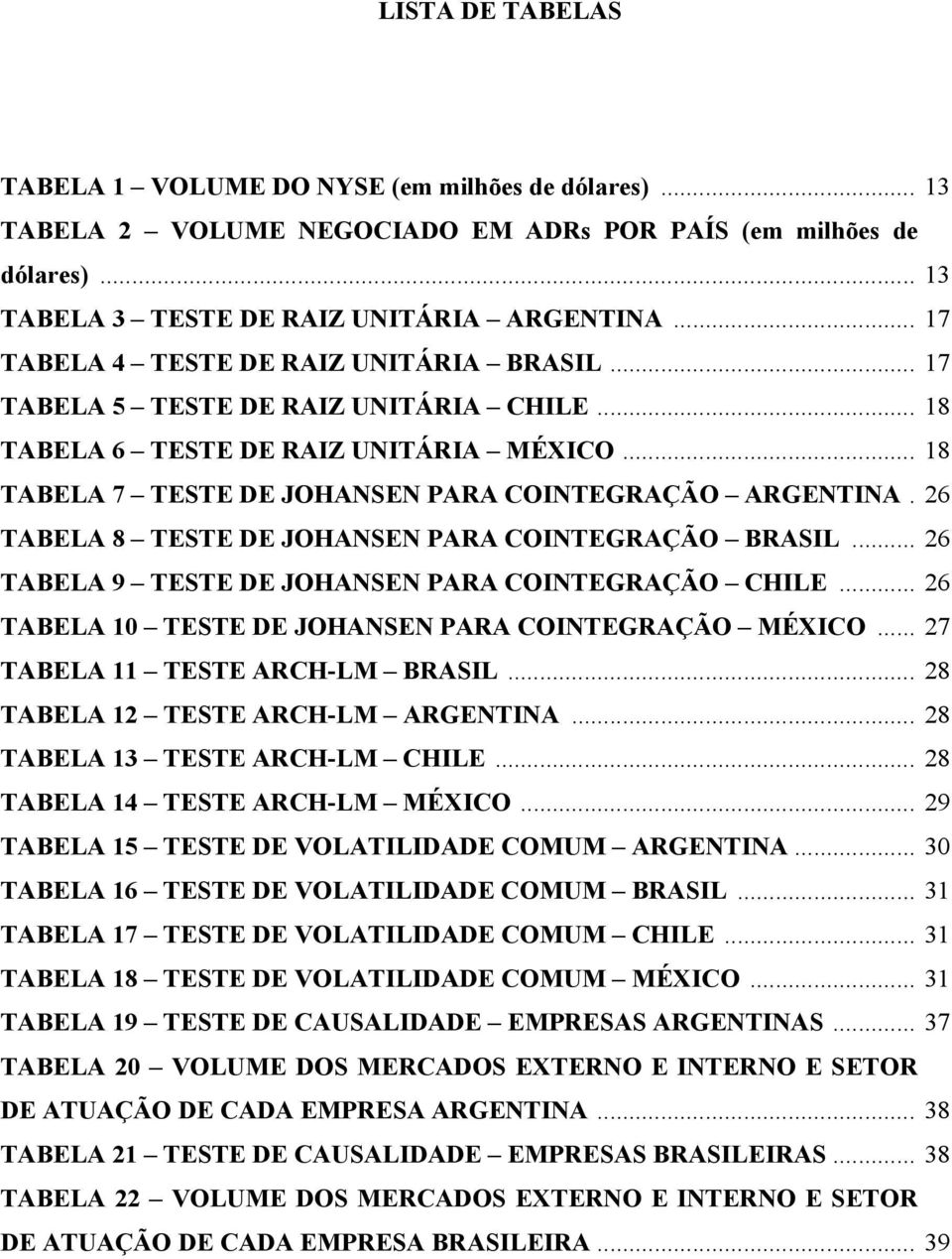 26 TABELA 8 TESTE DE JOHANSEN PARA COINTEGRAÇÃO BRASIL... 26 TABELA 9 TESTE DE JOHANSEN PARA COINTEGRAÇÃO CHILE... 26 TABELA 10 TESTE DE JOHANSEN PARA COINTEGRAÇÃO MÉXICO.