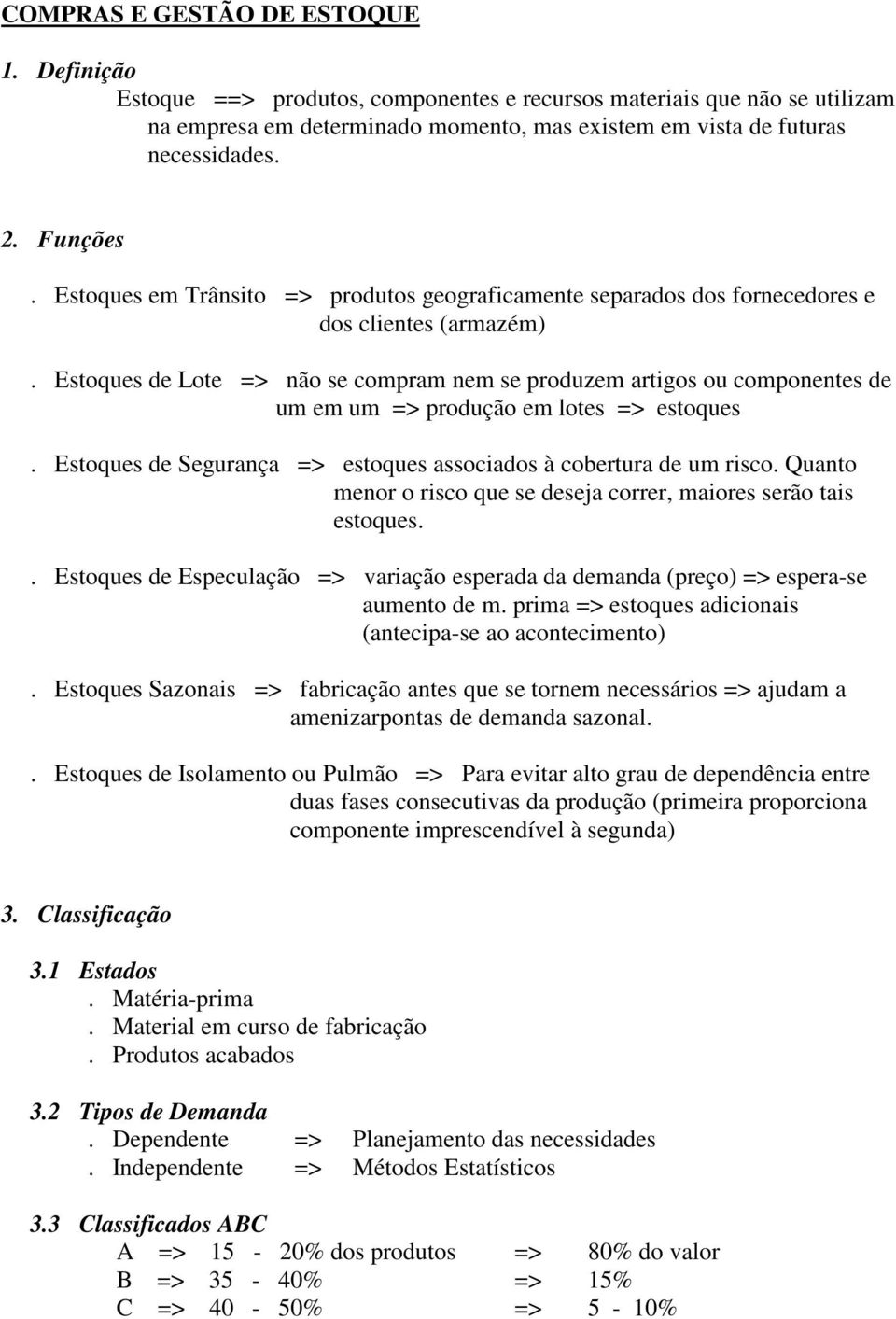 Estoques de Lote => não se compram nem se produzem artigos ou componentes de um em um => produção em lotes => estoques. Estoques de Segurança => estoques associados à cobertura de um risco.