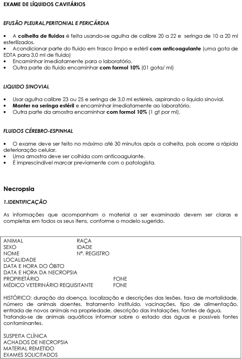 Outra parte do fluido encaminhar com formol 10% (01 gota/ ml) LIQUIDO SINOVIAL Usar agulha calibre 23 ou 25 e seringa de 3,0 ml estéreis, aspirando o liquido sinovial.