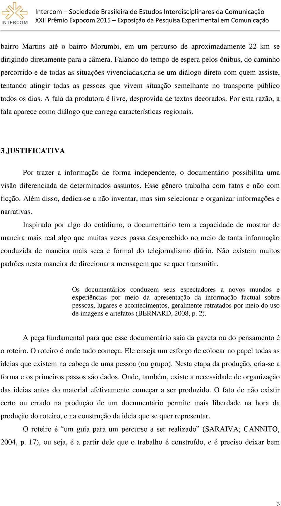 semelhante no transporte público todos os dias. A fala da produtora é livre, desprovida de textos decorados. Por esta razão, a fala aparece como diálogo que carrega características regionais.