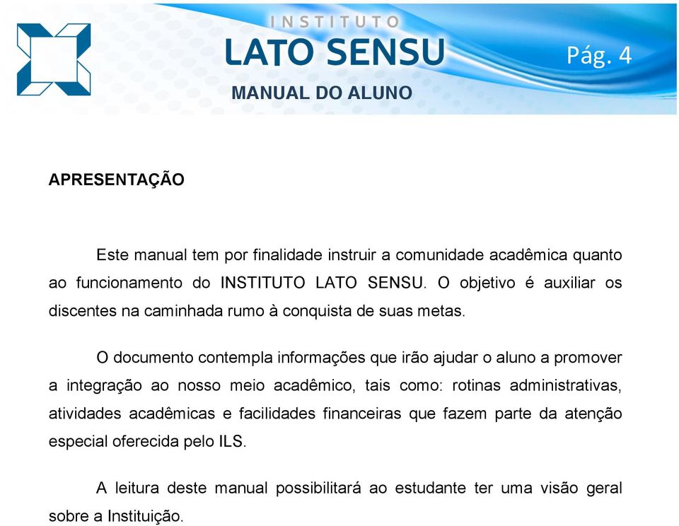 O documento contempla informações que irão ajudar o aluno a promover a integração ao nosso meio acadêmico, tais como: rotinas